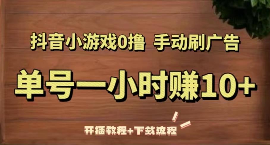 抖音小游戏0撸手动刷广告,单号一小时赚10+(开播教程+下载流程)