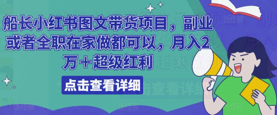 船长小红书图文带货项目,副业或者全职在家做都可以,月入2万+超级红利