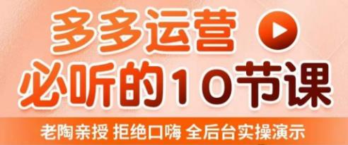 老陶电商·拼多多运营必听10节课，拒绝口嗨，全后台实操演示，花的少，赚得多，爆款更简单