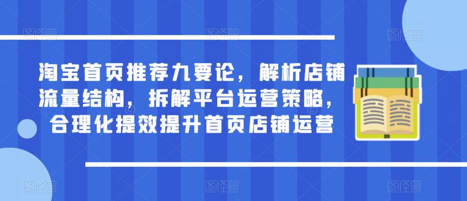 淘宝首页推荐九要论,解析店铺流量结构,拆解平台运营策略,合理化提效提升首页店铺运营