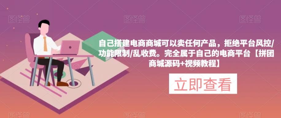 自己搭建电商商城可以卖任何产品,完全属于自己的电商平台【拼团商城源码+视频教程】