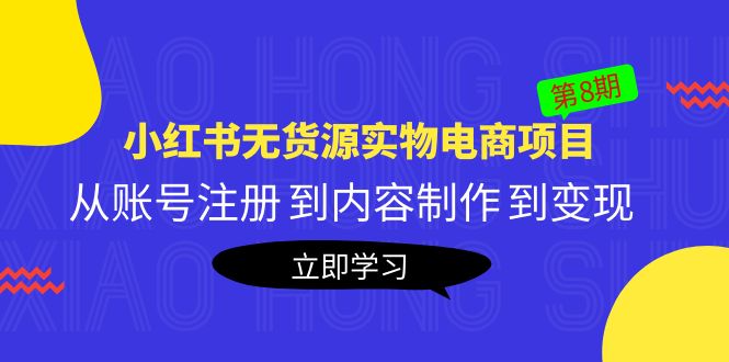 黄岛主《小红书无货源实物电商项目》第8期：从账号注册 到内容制作 到变现