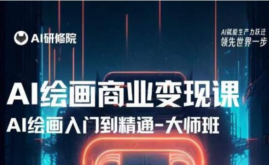 AI绘画商业研修入门到精通训练营，熟练使用AI绘画技术应用到各类商业场景的变现课