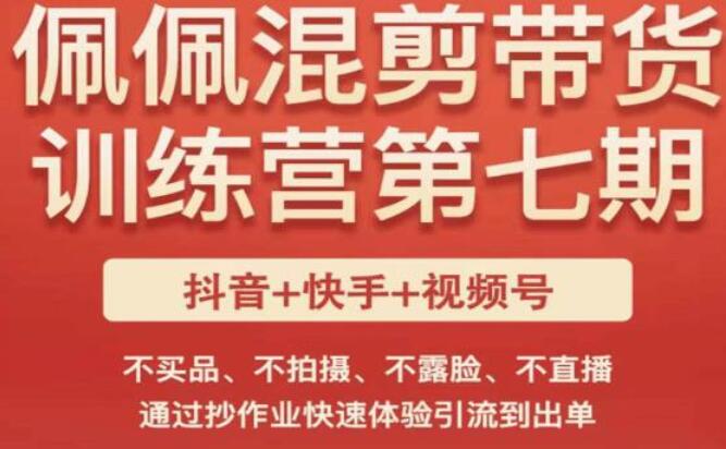 佩佩·短视频混剪带货训练营全套课程（第七期）
