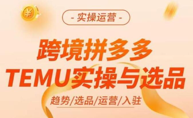 跨境拼多多TEMU实操与选品课程，​快速掌握平台运营方法技巧