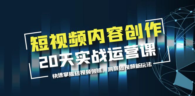 图片[1]-短视频内容创作20天实战运营课，快速掌握短视频领域，洞察短视频新玩法-云上仙人