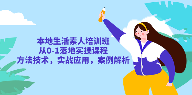 本地生活素人培训班：从0-1落地实操课程，方法技术，实战应用，案例解析