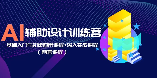 图片[1]-AI辅助设计训练营：基础入门与初步应用课程+深入实战课程（两套课程）-云上仙人