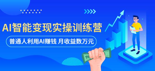 AI智能变现实操训练营:普通人利用AI赚钱 月收益数万元(全套课程+文档)