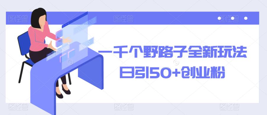 一千个野路子全新玩法,日引50+创业粉【揭秘】