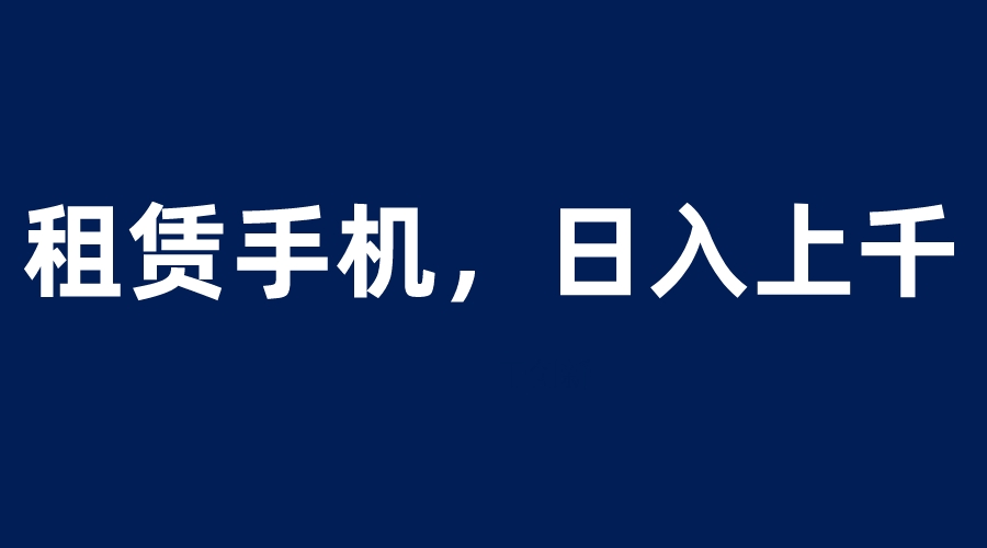 图片[1]-租赁手机蓝海项目，轻松到日入上千，小白0成本直接上手-云上仙人