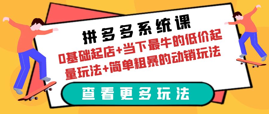 图片[1]-拼多多系统课：0基础起店+低价起量玩法+动销实战案例-云上仙人