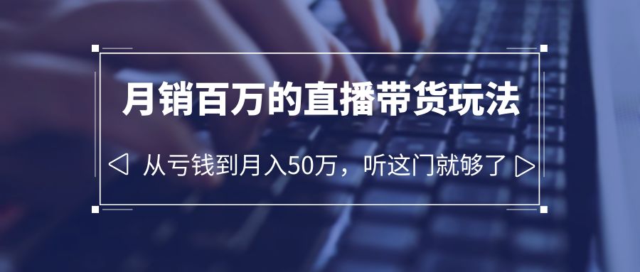 图片[1]-老板必学：月销-百万的直播带货玩法，从亏钱到月入50万，听这门就够了-云上仙人