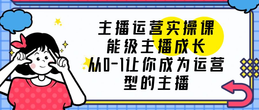 图片[1]-主播运营实操课，从0-1成为懂运营的罗盘型主播-云上仙人