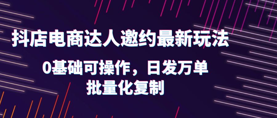 图片[1]-0基础抖店达人邀约玩法，轻松日发万单，实战流程详解！-云上仙人