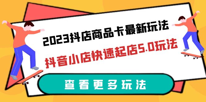 图片[1]-2023抖店商品卡最新玩法，抖音小店快速起店5.0玩法（11节课）-云上仙人