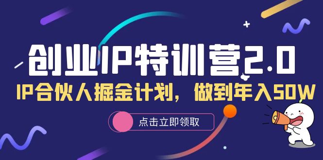 图片[1]-创业IP特训营2.0，IP合伙人掘金计划，做到年入50W-云上仙人