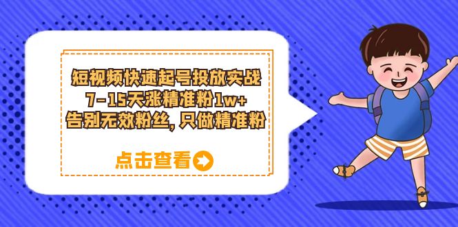 短视频快速起号实战攻略：7-15天涨精准粉1w，告别无效粉丝！