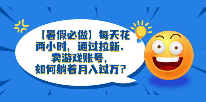 图片[1]-【暑假必做】每天花两小时，通过拉新、卖游戏账号，轻松月入过万！-云上仙人