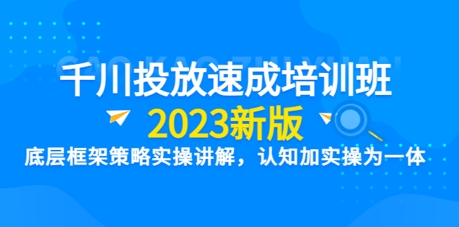 图片[1]-【2023新版】千川竞价速成培训班：底层框架策略实操讲解，认知加实操为一体-云上仙人