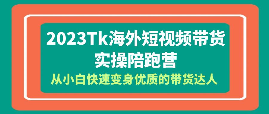 图片[1]-2023年Tk海外短视频带货达人实操陪跑营，全方位教你成为优质达人！包含Tk小店运营全知识体系-云上仙人