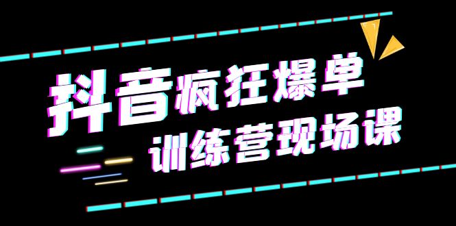 图片[1]-抖音短视频疯狂-爆单训练营现场课（新）直播带货+实战案例-云上仙人