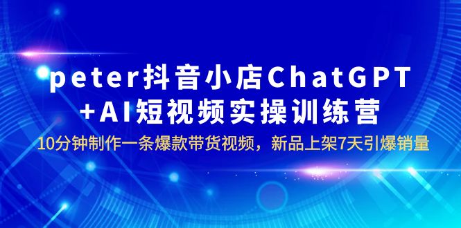 图片[1]-AI数字人电商四大闭环系统，10分钟制作爆款带货视频，新品7天引爆销量！peter抖音小店ChatGPT+AI实操训练营-云上仙人