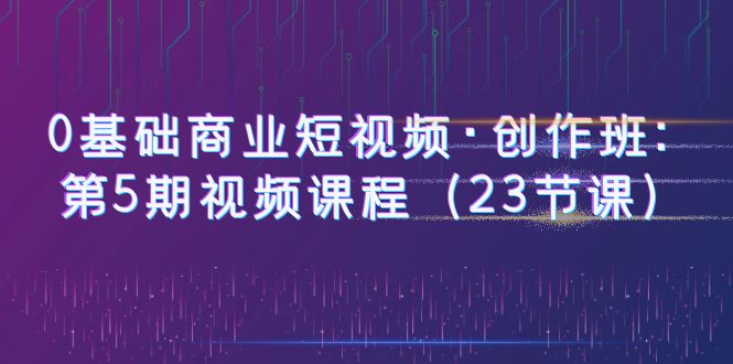 图片[1]-【0基础商业短视频】创作班第5期：23节课程，赠送5节PR课程，教你快速制作热门趣味、商业、vLOG剧情短视频-云上仙人