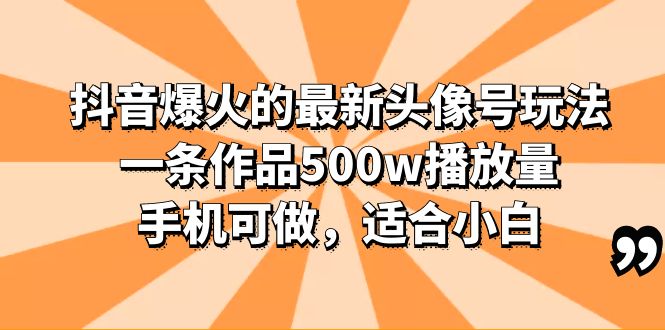 图片[1]-抖音头像号玩法分享，一条作品500w播放量，适合小白，多种变现方式-云上仙人