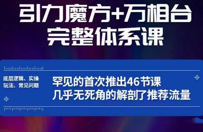 引力魔方万相台完整体系课:底层逻辑、实操玩法、常见问题,无死角解剖推荐流量