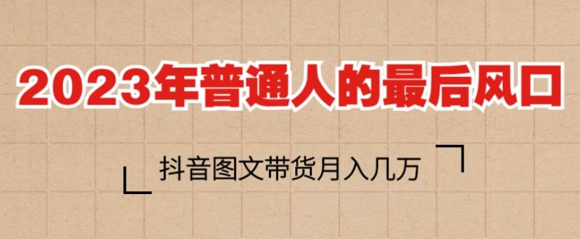 2023年普通人的最后风口,抖音图文带货月入几万,只需一部手机即可操作