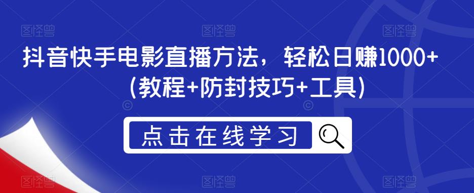 抖音快手电影直播方法，轻松日赚1000 （教程 防封技巧 工具）