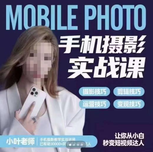 小叶老师手机摄影实战课,一部手机创造摄影剪切美学,让你从小白秒变短视频达人(思维 实操)