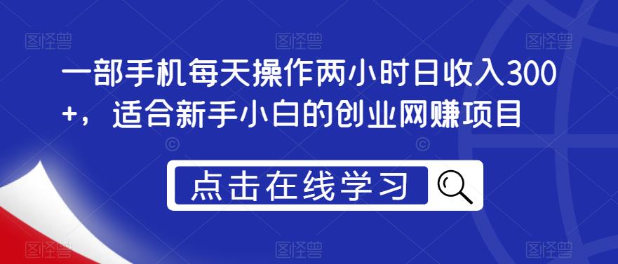 一部手机每天操作两小时日收入300 ,适合新手小白的创业网赚项目【揭秘】