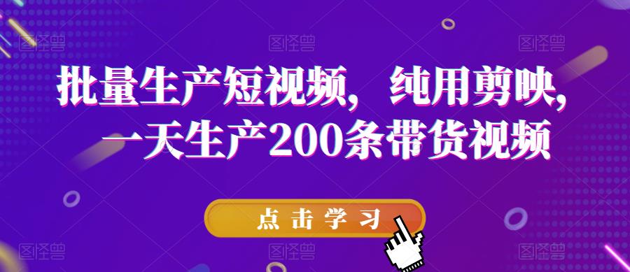 批量生产短视频,纯用剪映,一天生产200条带货视频