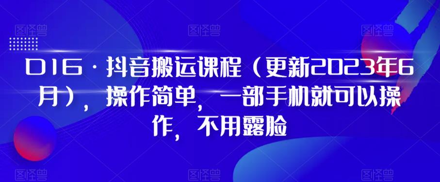 D1G·抖音搬运课程(更新2023年6月),操作简单,一部手机就可以操作,不用露脸