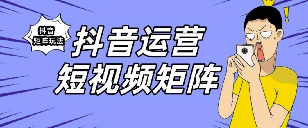 抖音矩阵玩法保姆级系列教程,手把手教你如何做矩阵