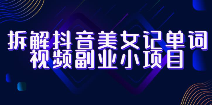 拆解抖音美女记单词视频副业小项目,一条龙玩法大解析(教程 素材)