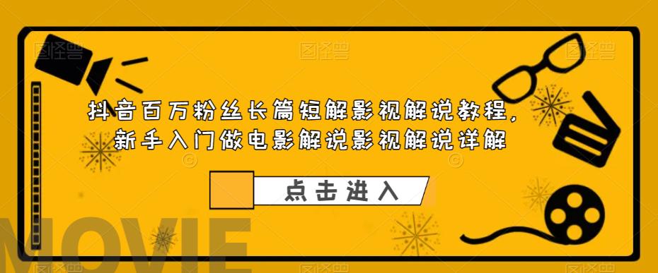 图片[1]-抖音百万粉丝长篇短解影视解说教程，新手入门做电影解说影视解说（8节课）-云上仙人