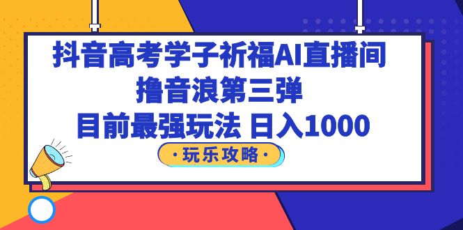 图片[1]-抖音高考学子祈福AI直播间，撸音浪第三弹，目前最强玩法，轻松日入1000-云上仙人