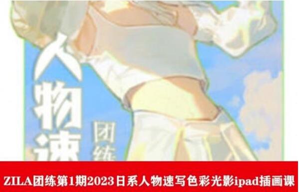 ZILA团练·日系人物速写色彩光影ipad插画课（2023第1期）
