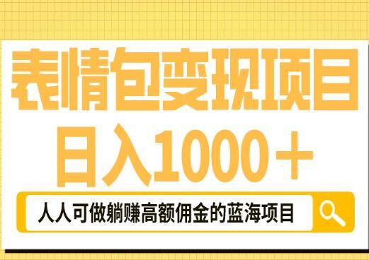 怎么用表情包赚钱？日入1000+的表情包躺赚高额佣金的蓝海项目教程