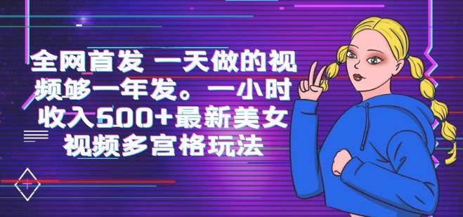 全网首发一天做的视频够一年发,一小时收入500 最新美女视频多宫格玩法