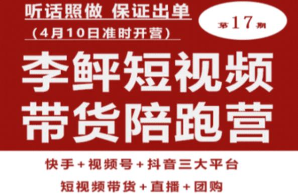 李鲆第17期短视频带货陪跑营,听话照做保证出单(短视频带货 直播 团购)