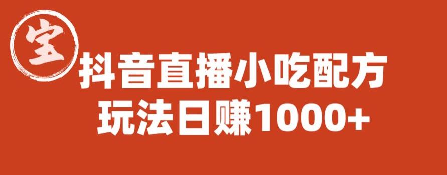 宝哥抖音直播小吃配方实操课程,玩法日赚1000+【揭秘】