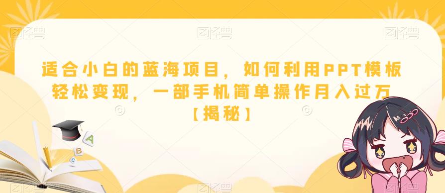 适合小白的蓝海项目,如何利用PPT模板轻松变现,一部手机简单操作月入过万【揭秘】