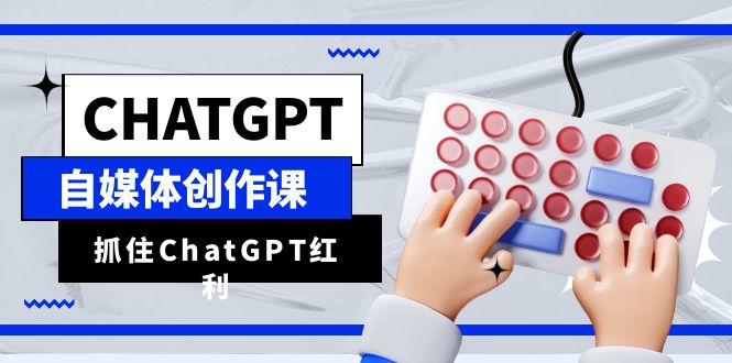 图片[1]-ChatGPT自媒体创作课，抓住ChatGPT红利，助你创作效率提升10倍-云上仙人资源网
