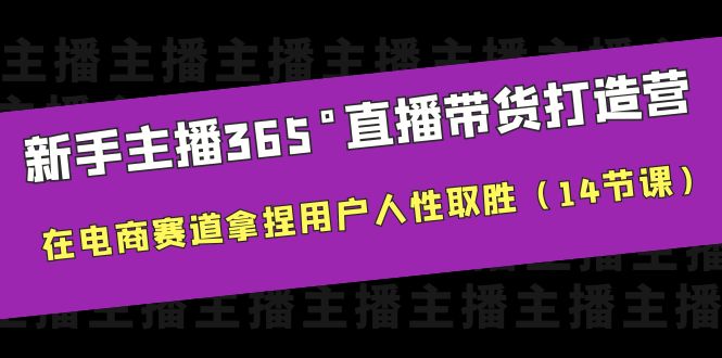 图片[1]-新手主播365°直播带货·打造营，用户留存技巧解密，14节课助你电商赛道取胜-云上仙人资源网