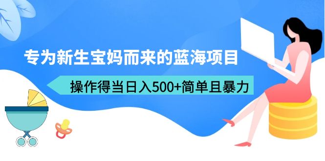 图片[1]-专为新生宝妈而来的蓝海项目，操作得当日入500+简单且暴力（教程+工具）-云上仙人资源网