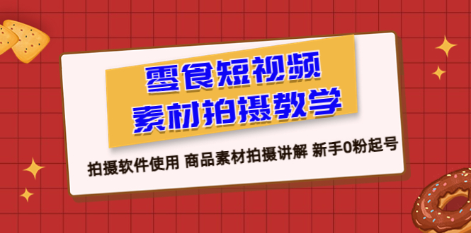 图片[1]-零食 短视频素材拍摄教学，拍摄软件使用 商品素材拍摄讲解 新手0粉起号-云上仙人资源网